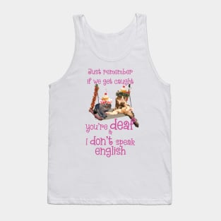 Just remember if we get caught you're DEAF and I DONT speak ENGLISH Tank Top